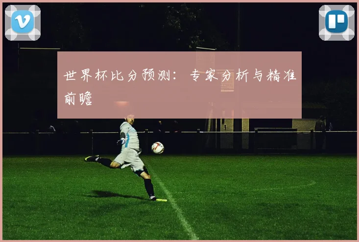 世界杯比分预测：专家分析与精准前瞻