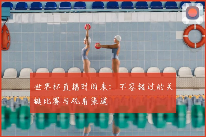 世界杯直播时间表:不容错过的关键比赛与观看渠道