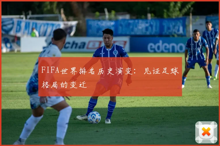 FIFA世界排名历史演变：见证足球格局的变迁
