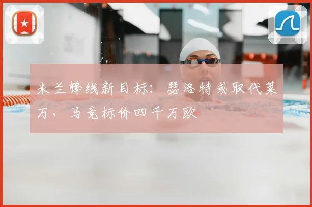 米兰锋线新目标:瑟洛特或取代莱万,马竞标价四千万欧