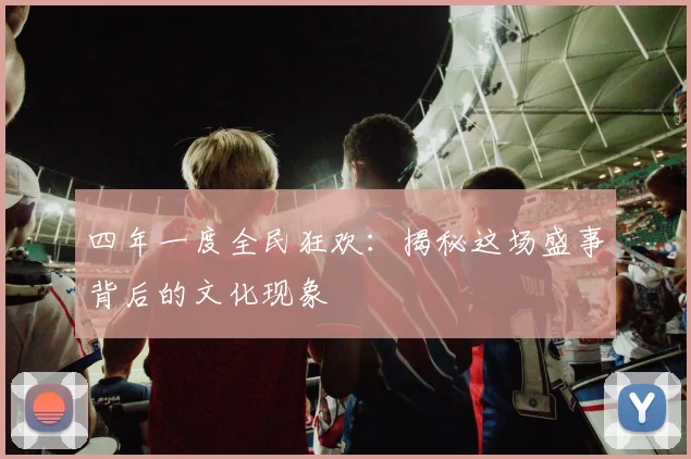 四年一度全民狂欢:揭秘这场盛事背后的文化现象