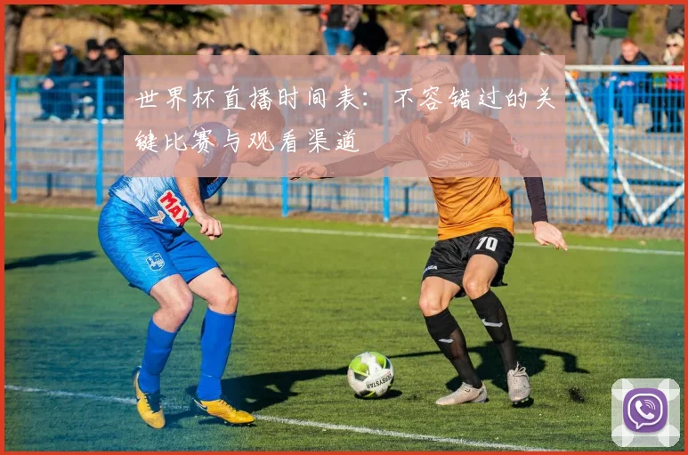 世界杯直播时间表：不容错过的关键比赛与观看渠道