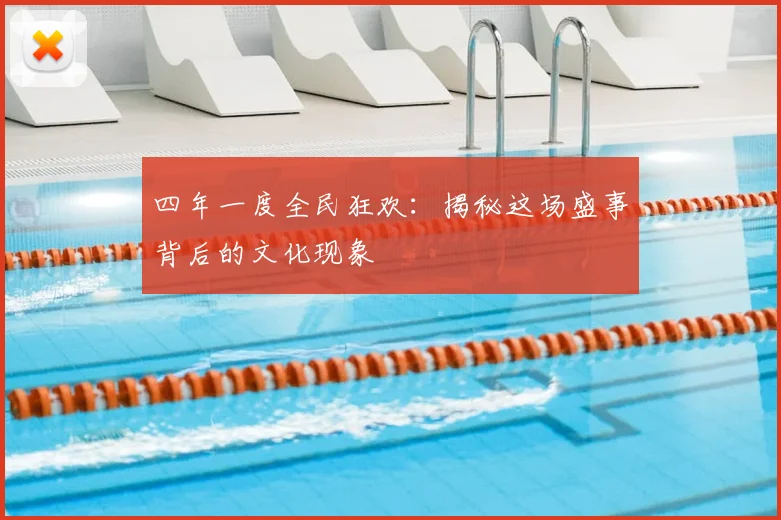 四年一度全民狂欢：揭秘这场盛事背后的文化现象